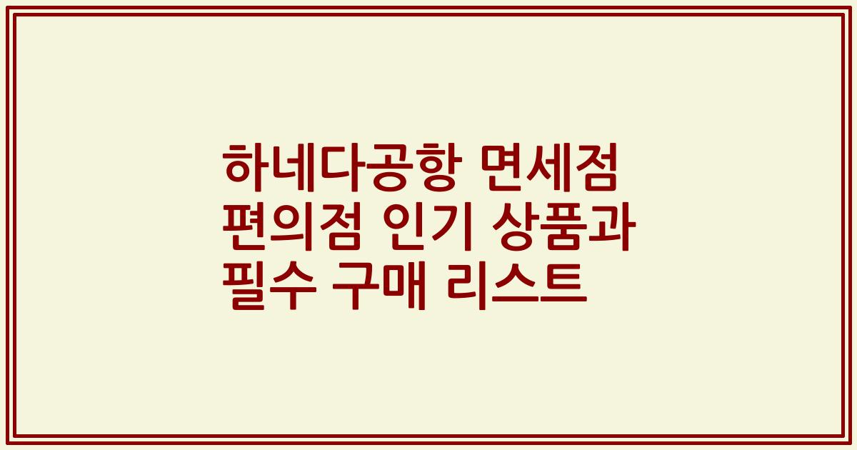 하네다공항 면세점 편의점 인기 상품과 필수 구매 리스트