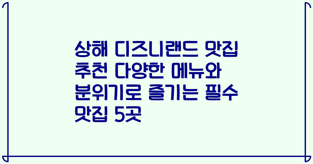 상해 디즈니랜드 맛집 추천 다양한 메뉴와 분위기로 즐기는 필수 맛집 5곳