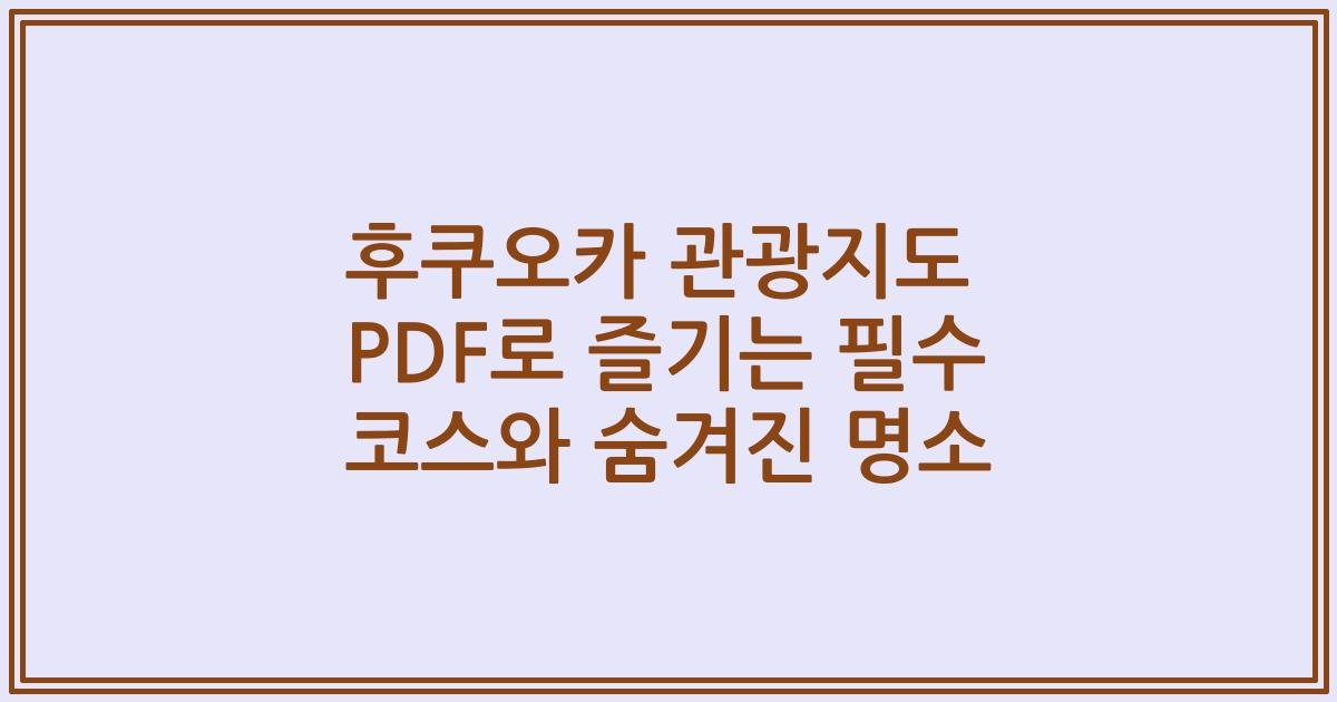 후쿠오카 관광지도 PDF로 즐기는 필수 코스와 숨겨진 명소