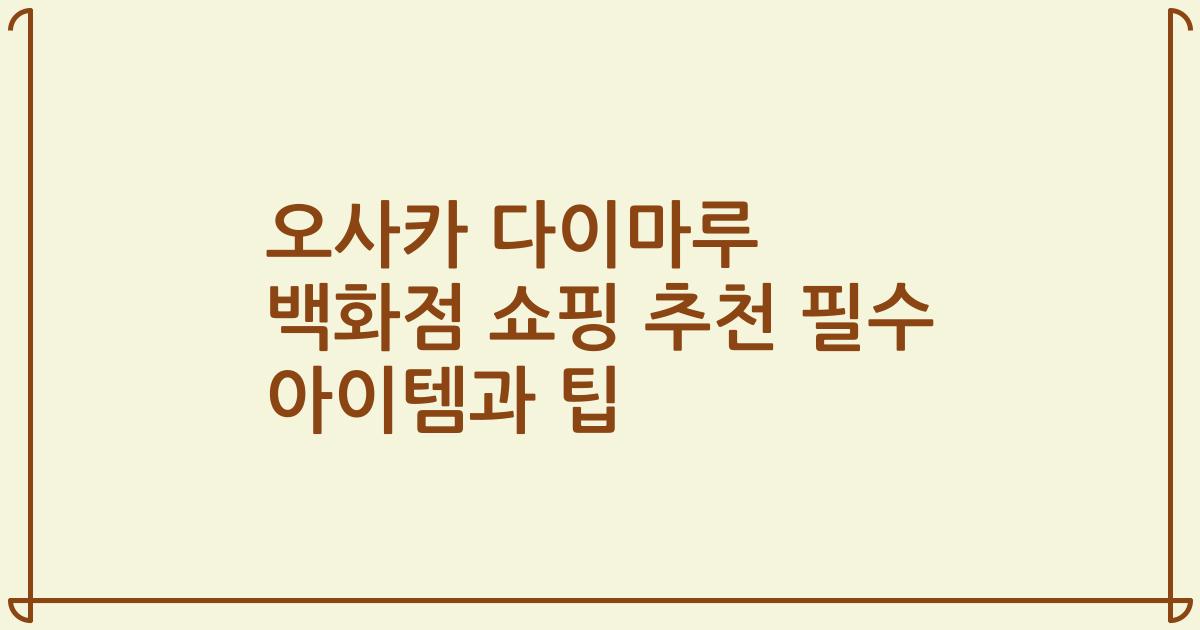 오사카 다이마루 백화점 쇼핑 추천 필수 아이템과 팁