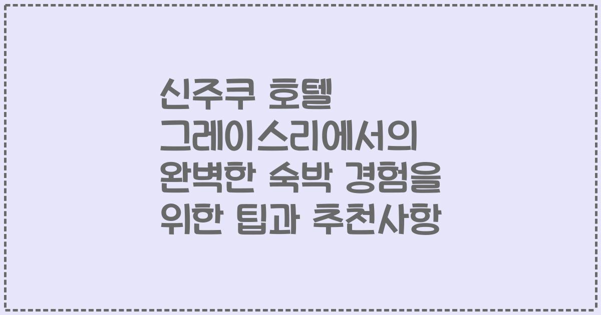 신주쿠 호텔 그레이스리에서의 완벽한 숙박 경험을 위한 팁과 추천사항