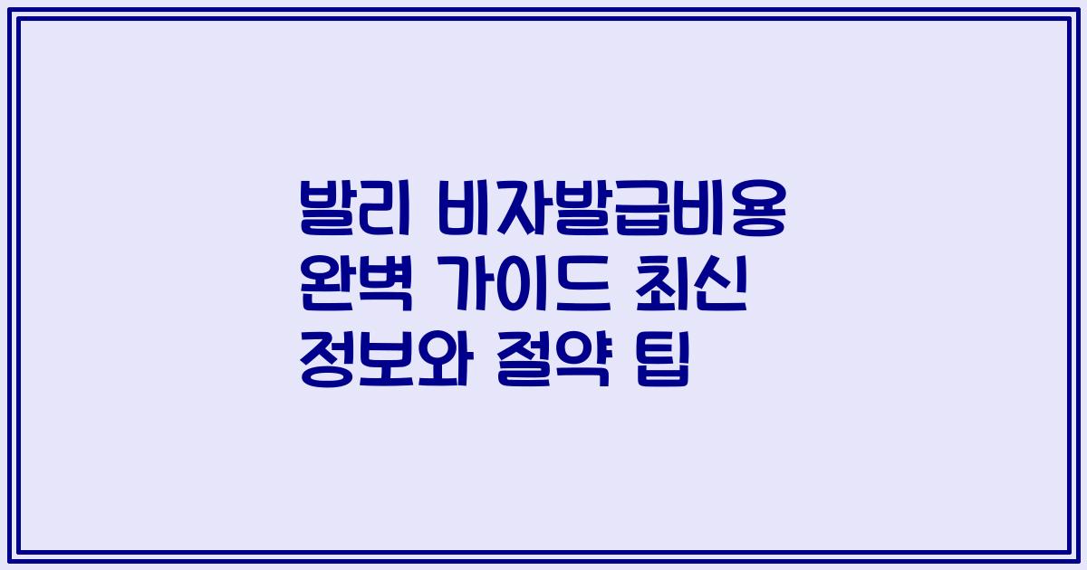 발리 비자발급비용 완벽 가이드 최신 정보와 절약 팁