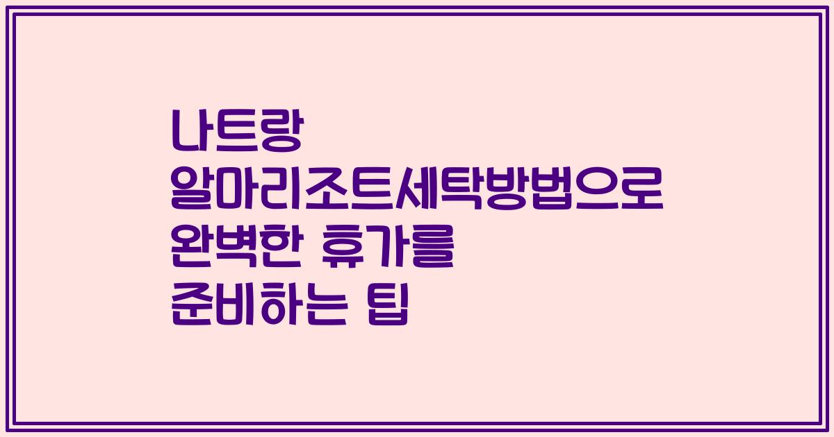 나트랑 알마리조트세탁방법으로 완벽한 휴가를 준비하는 팁