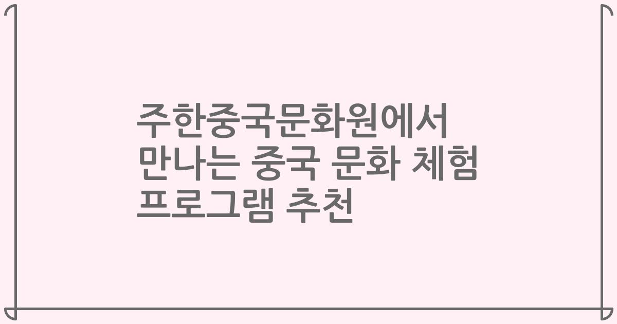 주한중국문화원에서 만나는 중국 문화 체험 프로그램 추천