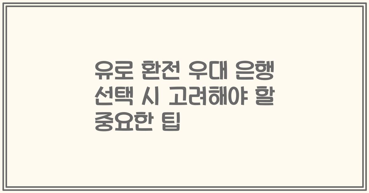 유로 환전 우대 은행 선택 시 고려해야 할 중요한 팁