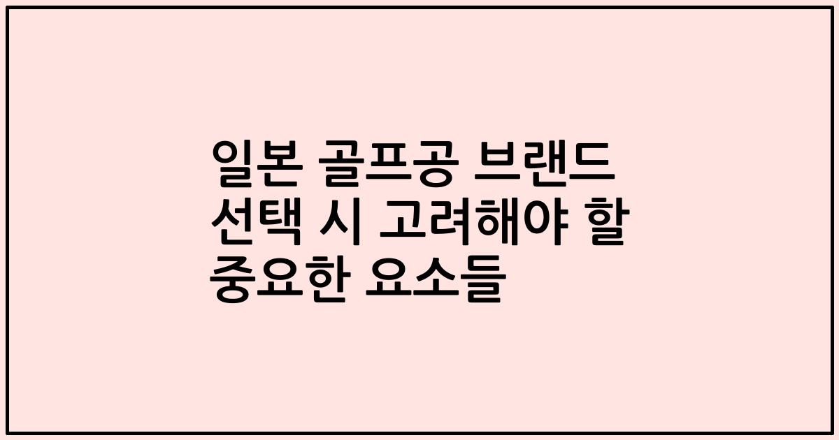 일본 골프공 브랜드 선택 시 고려해야 할 중요한 요소들