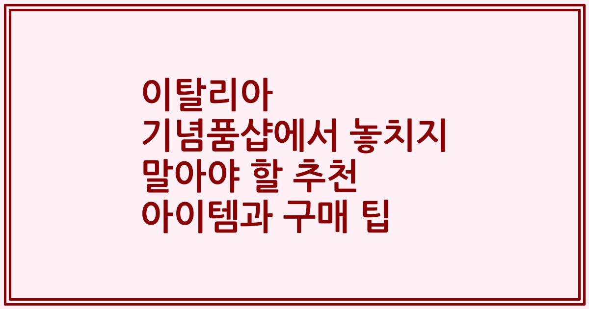 이탈리아 기념품샵에서 놓치지 말아야 할 추천 아이템과 구매 팁