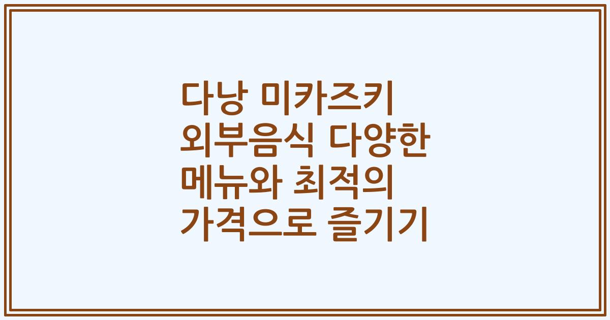 다낭 미카즈키 외부음식 다양한 메뉴와 최적의 가격으로 즐기기