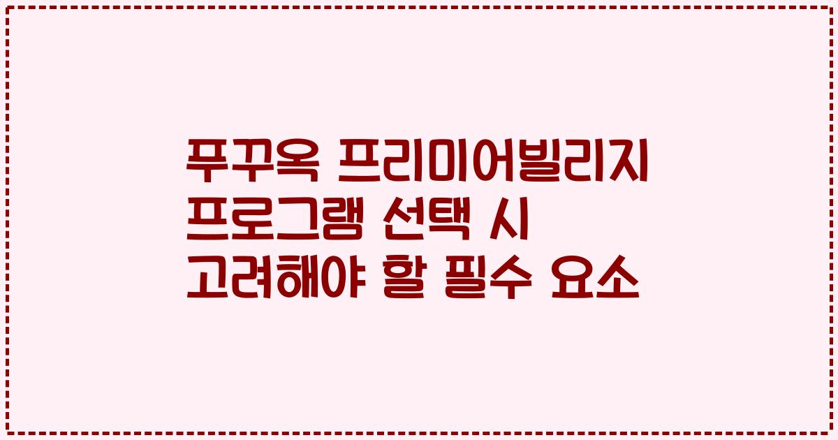 푸꾸옥 프리미어빌리지 프로그램 선택 시 고려해야 할 필수 요소