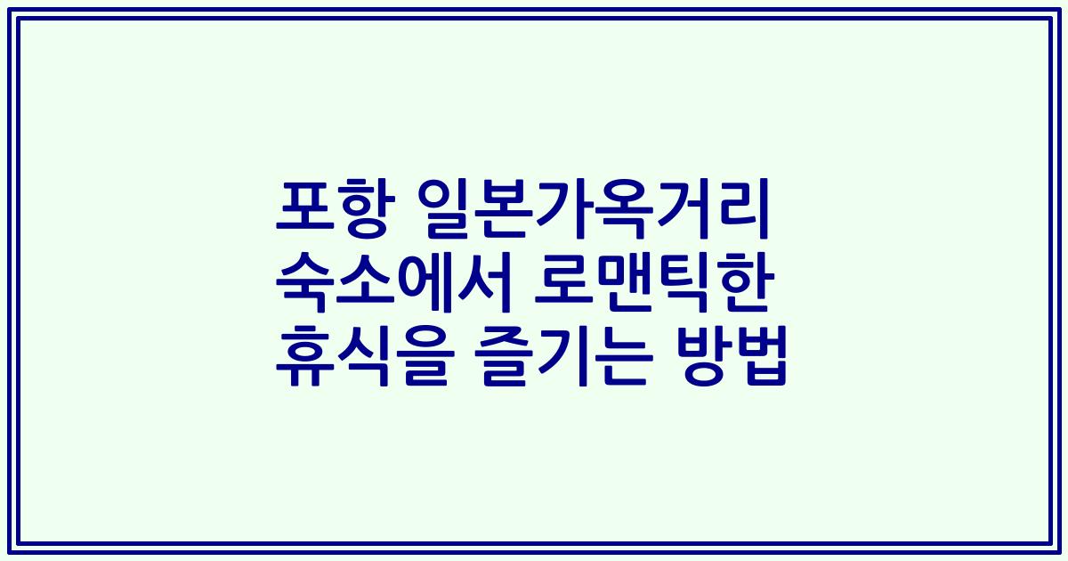 포항 일본가옥거리 숙소에서 로맨틱한 휴식을 즐기는 방법
