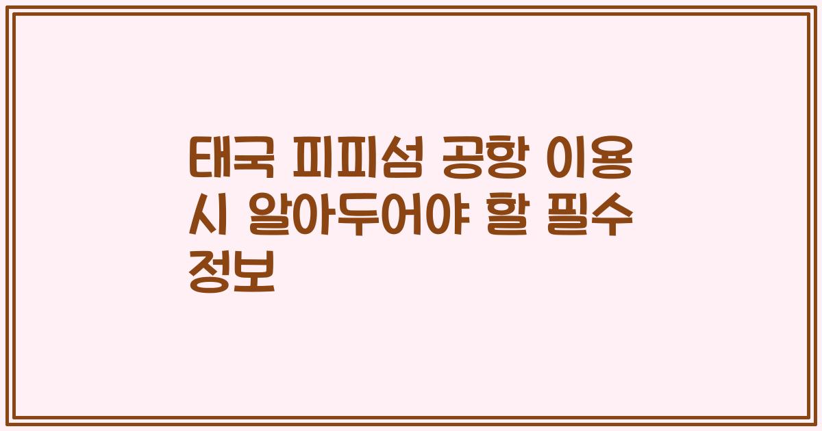 태국 피피섬 공항 이용 시 알아두어야 할 필수 정보