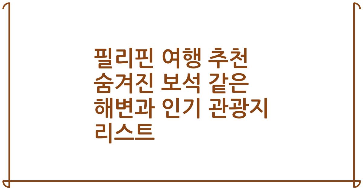 필리핀 여행 추천 숨겨진 보석 같은 해변과 인기 관광지 리스트