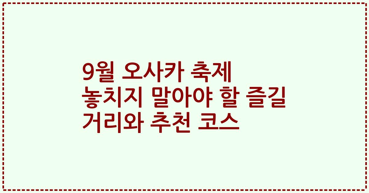 9월 오사카 축제 놓치지 말아야 할 즐길 거리와 추천 코스