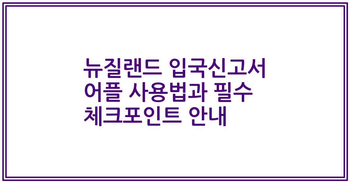뉴질랜드 입국신고서 어플 사용법과 필수 체크포인트 안내