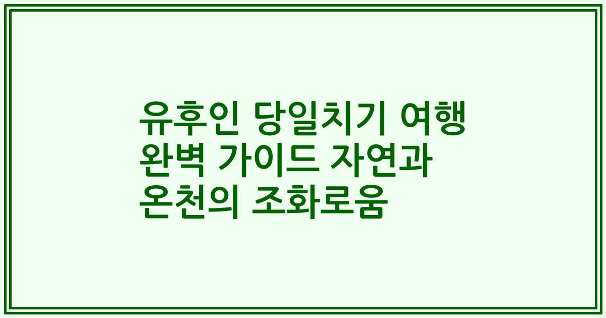 유후인 당일치기 여행 완벽 가이드 자연과 온천의 조화로움