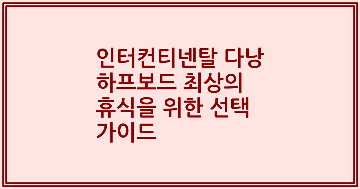 인터컨티넨탈 다낭 하프보드 최상의 휴식을 위한 선택 가이드