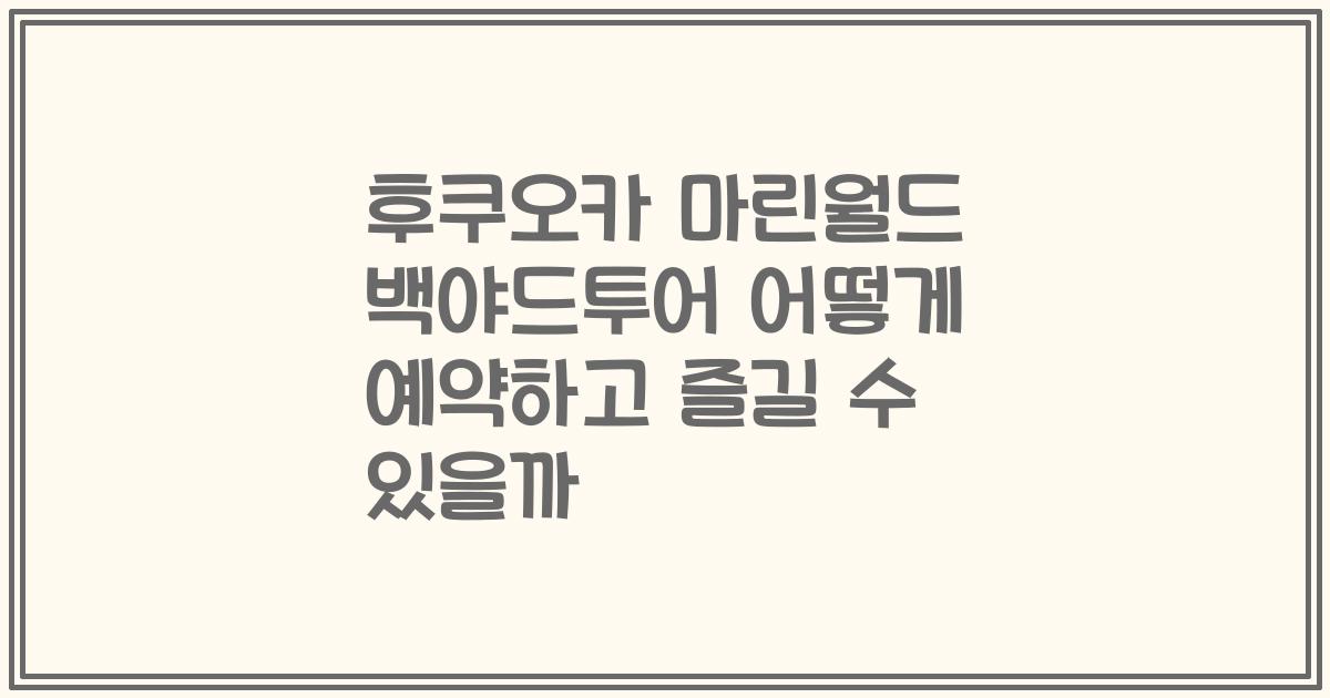 후쿠오카 마린월드 백야드투어 어떻게 예약하고 즐길 수 있을까