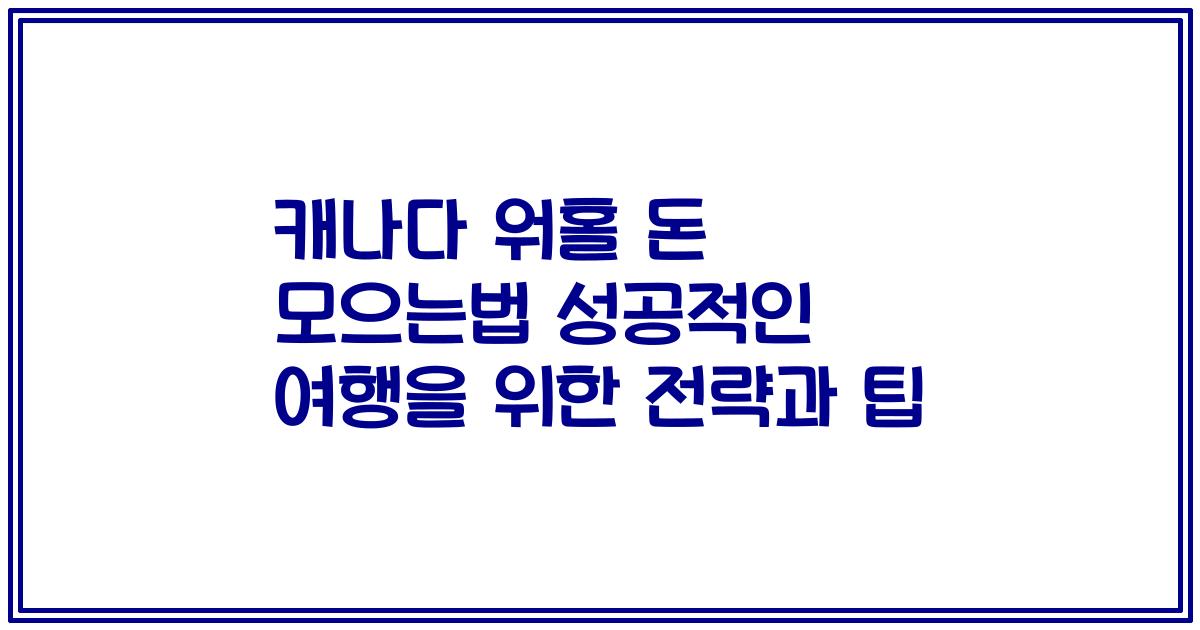 캐나다 워홀 돈 모으는법 성공적인 여행을 위한 전략과 팁