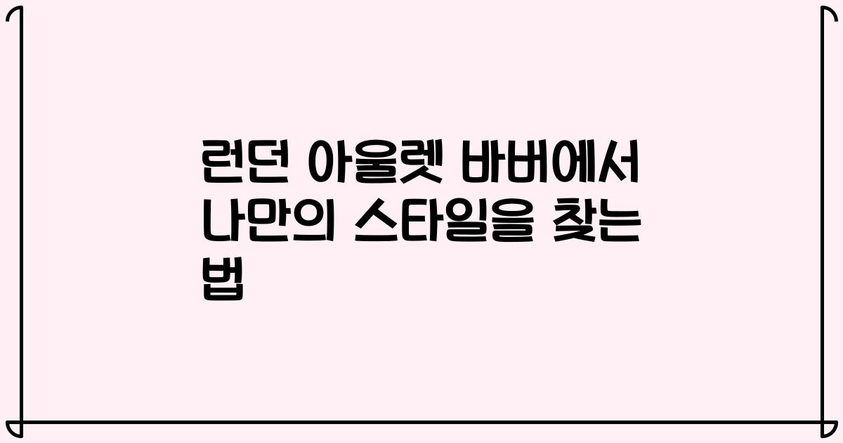 런던 아울렛 바버에서 나만의 스타일을 찾는 법