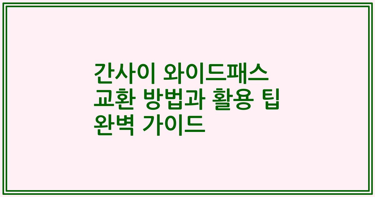 간사이 와이드패스 교환 방법과 활용 팁 완벽 가이드