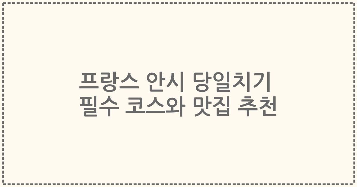 프랑스 안시 당일치기 필수 코스와 맛집 추천