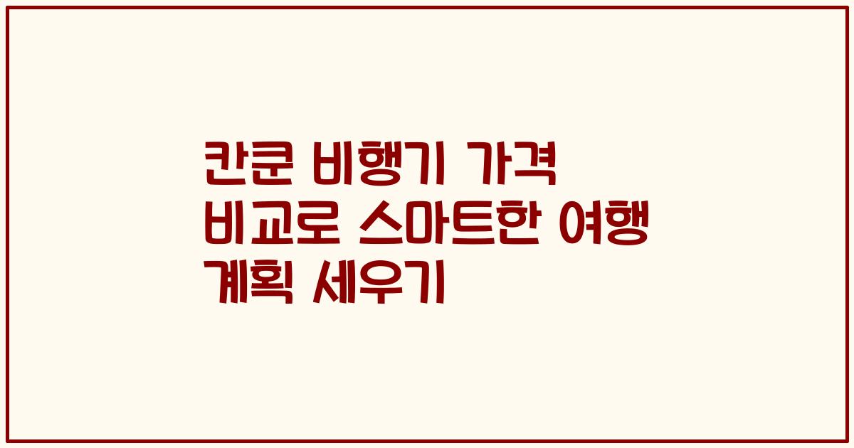 칸쿤 비행기 가격 비교로 스마트한 여행 계획 세우기