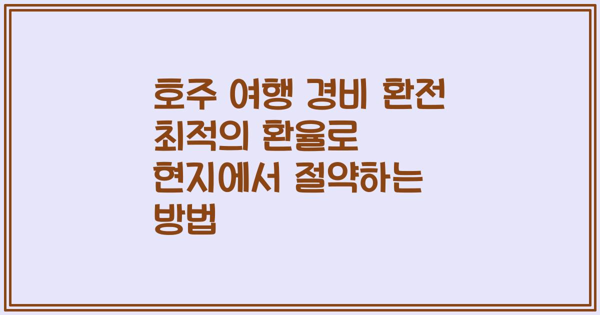 호주 여행 경비 환전 최적의 환율로 현지에서 절약하는 방법