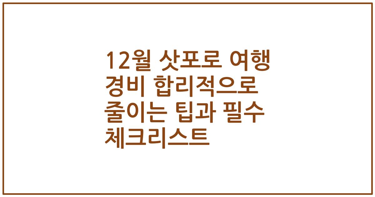 12월 삿포로 여행 경비 합리적으로 줄이는 팁과 필수 체크리스트