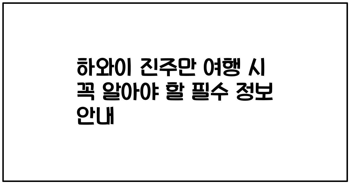 하와이 진주만 여행 시 꼭 알아야 할 필수 정보 안내