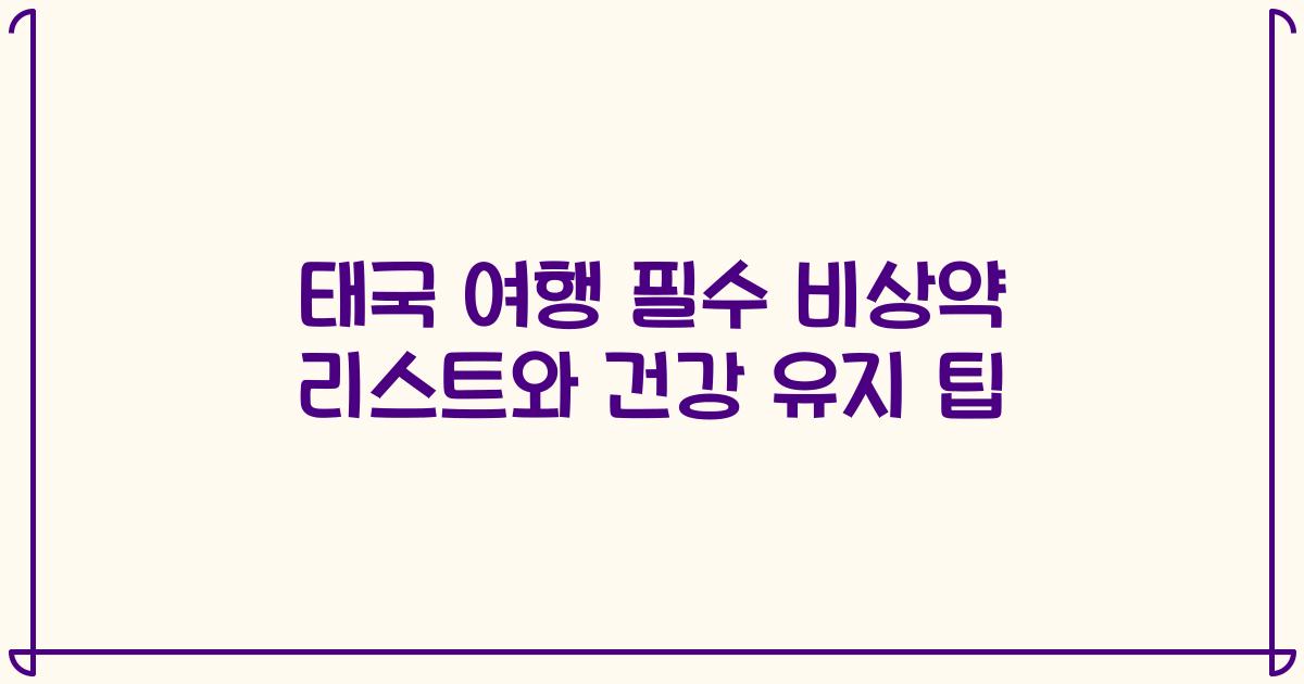 태국 여행 필수 비상약 리스트와 건강 유지 팁