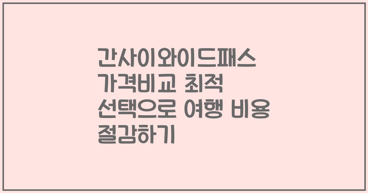 간사이와이드패스 가격비교 최적 선택으로 여행 비용 절감하기
