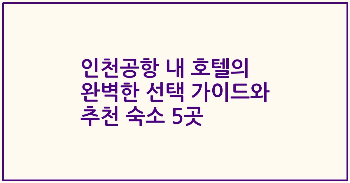 인천공항 내 호텔의 완벽한 선택 가이드와 추천 숙소 5곳