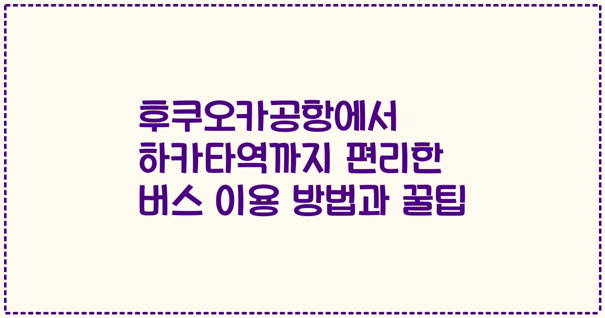 후쿠오카공항에서 하카타역까지 편리한 버스 이용 방법과 꿀팁