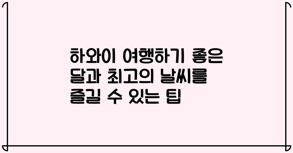 하와이 여행하기 좋은 달과 최고의 날씨를 즐길 수 있는 팁