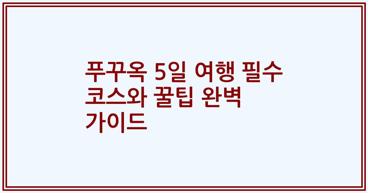 푸꾸옥 5일 여행 필수 코스와 꿀팁 완벽 가이드