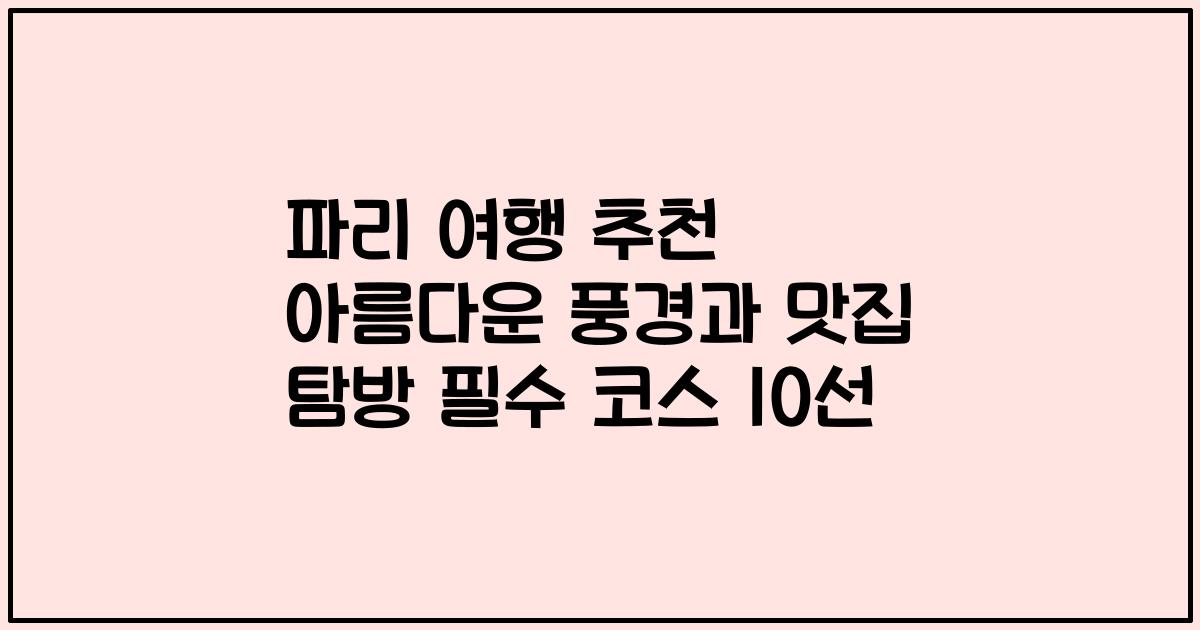 파리 여행 추천 아름다운 풍경과 맛집 탐방 필수 코스 10선