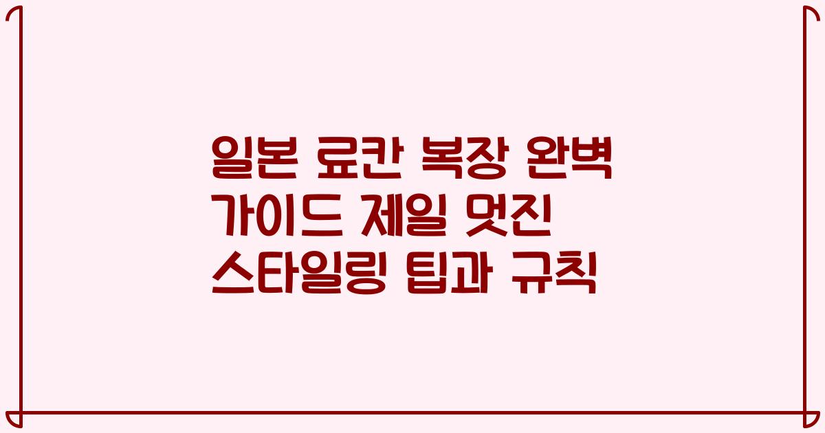 일본 료칸 복장 완벽 가이드 제일 멋진 스타일링 팁과 규칙