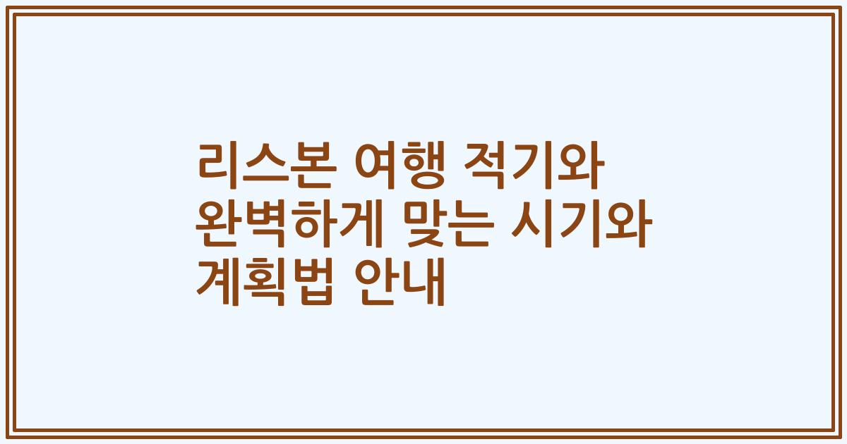 리스본 여행 적기와 완벽하게 맞는 시기와 계획법 안내