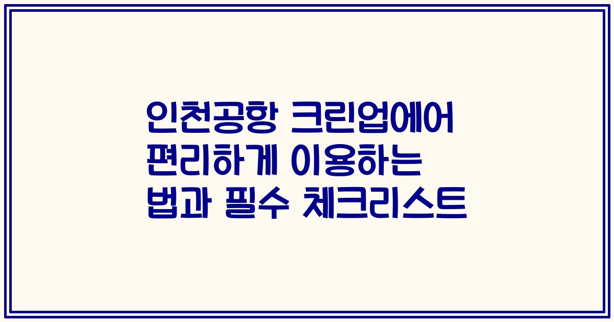 인천공항 크린업에어 편리하게 이용하는 법과 필수 체크리스트