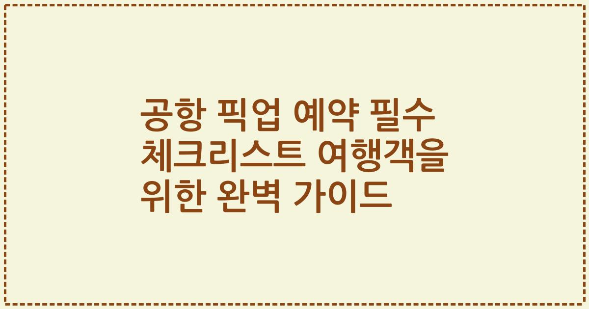 공항 픽업 예약 필수 체크리스트 여행객을 위한 완벽 가이드