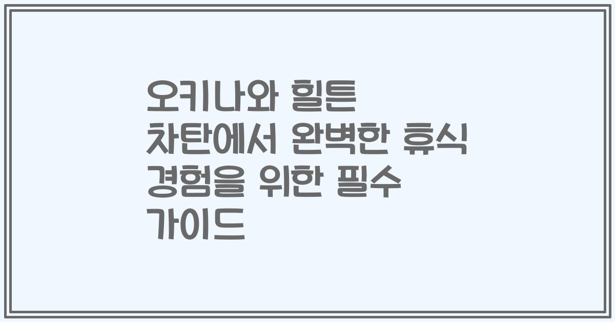 오키나와 힐튼 차탄에서 완벽한 휴식 경험을 위한 필수 가이드