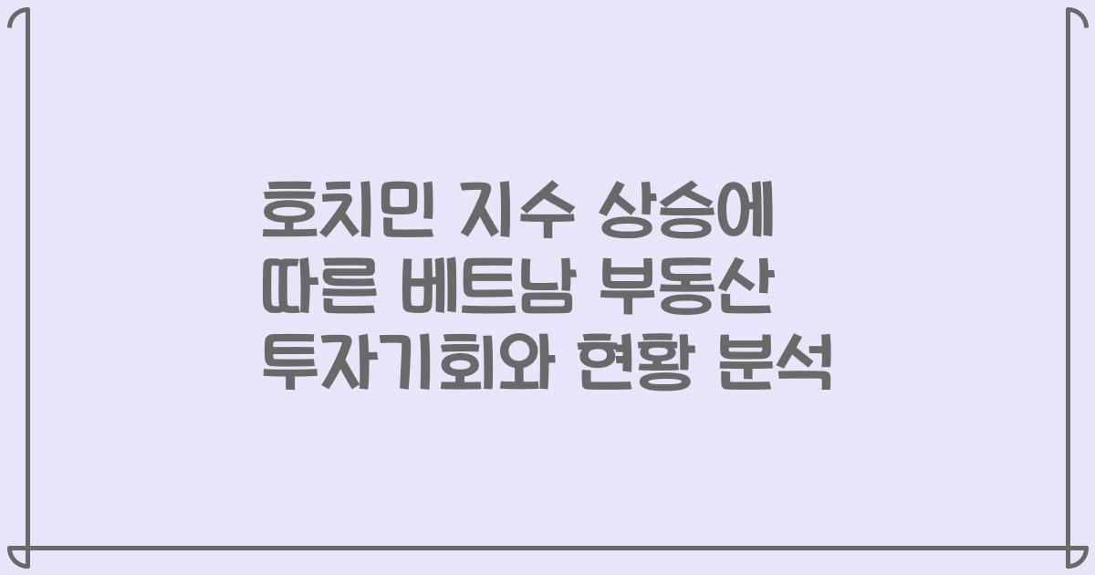 호치민 지수 상승에 따른 베트남 부동산 투자기회와 현황 분석