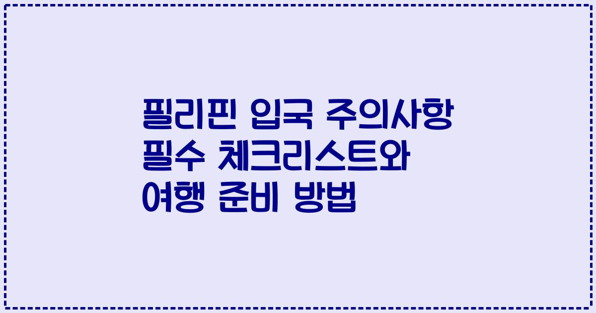 필리핀 입국 주의사항 필수 체크리스트와 여행 준비 방법