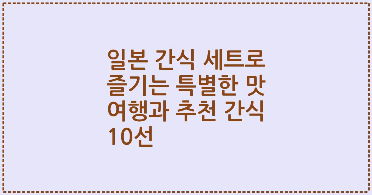 일본 간식 세트로 즐기는 특별한 맛 여행과 추천 간식 10선