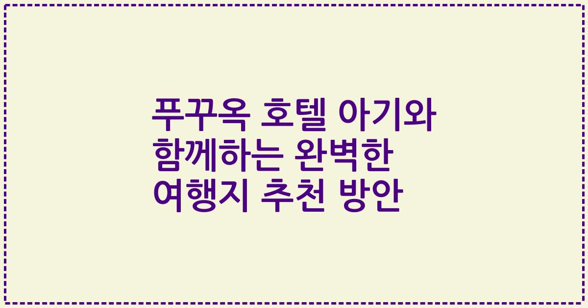 푸꾸옥 호텔 아기와 함께하는 완벽한 여행지 추천 방안