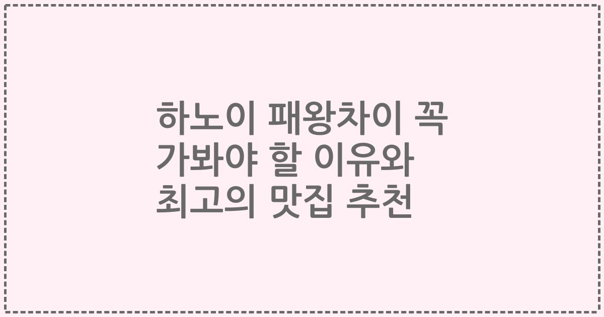 하노이 패왕차이 꼭 가봐야 할 이유와 최고의 맛집 추천