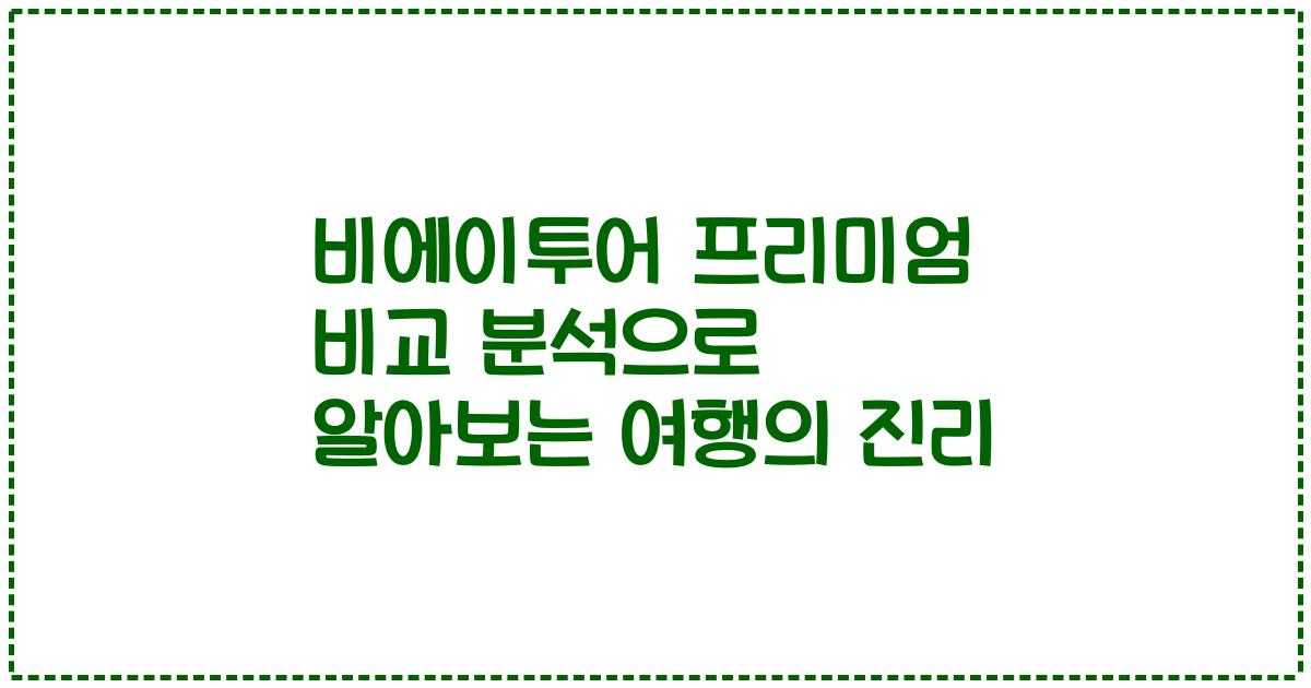비에이투어 프리미엄 비교 분석으로 알아보는 여행의 진리