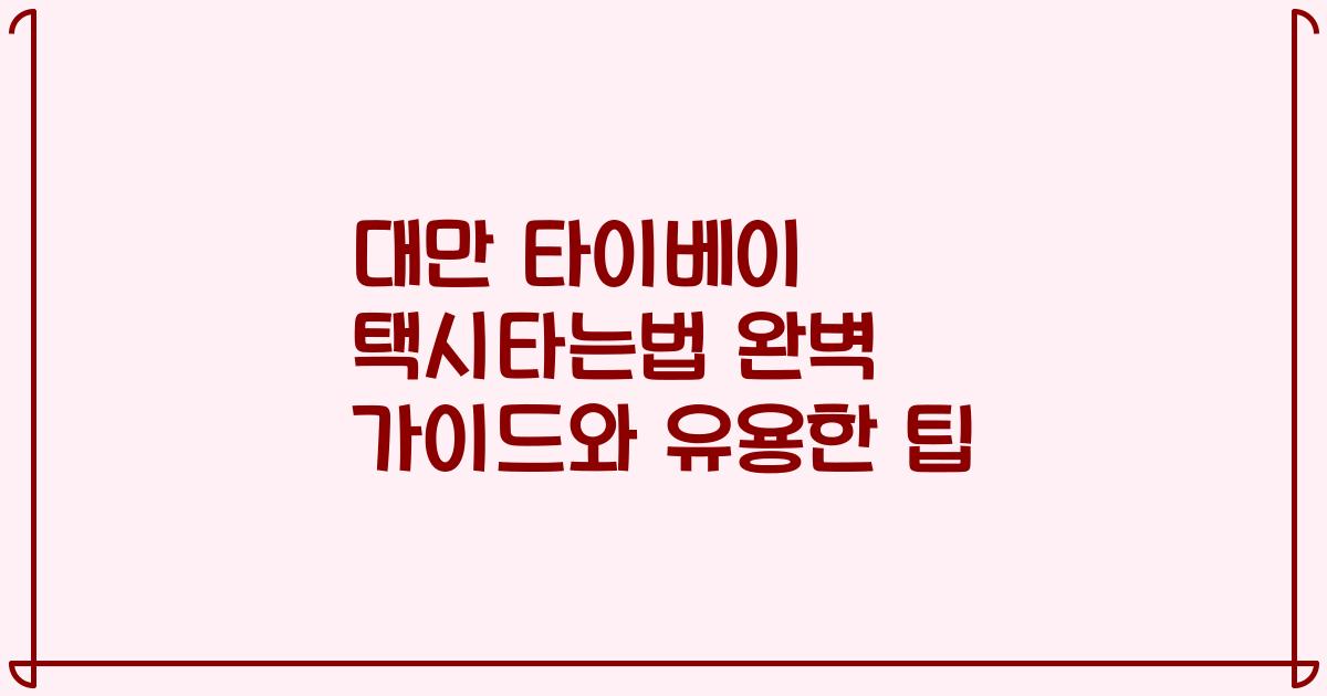 대만 타이베이 택시타는법 완벽 가이드와 유용한 팁