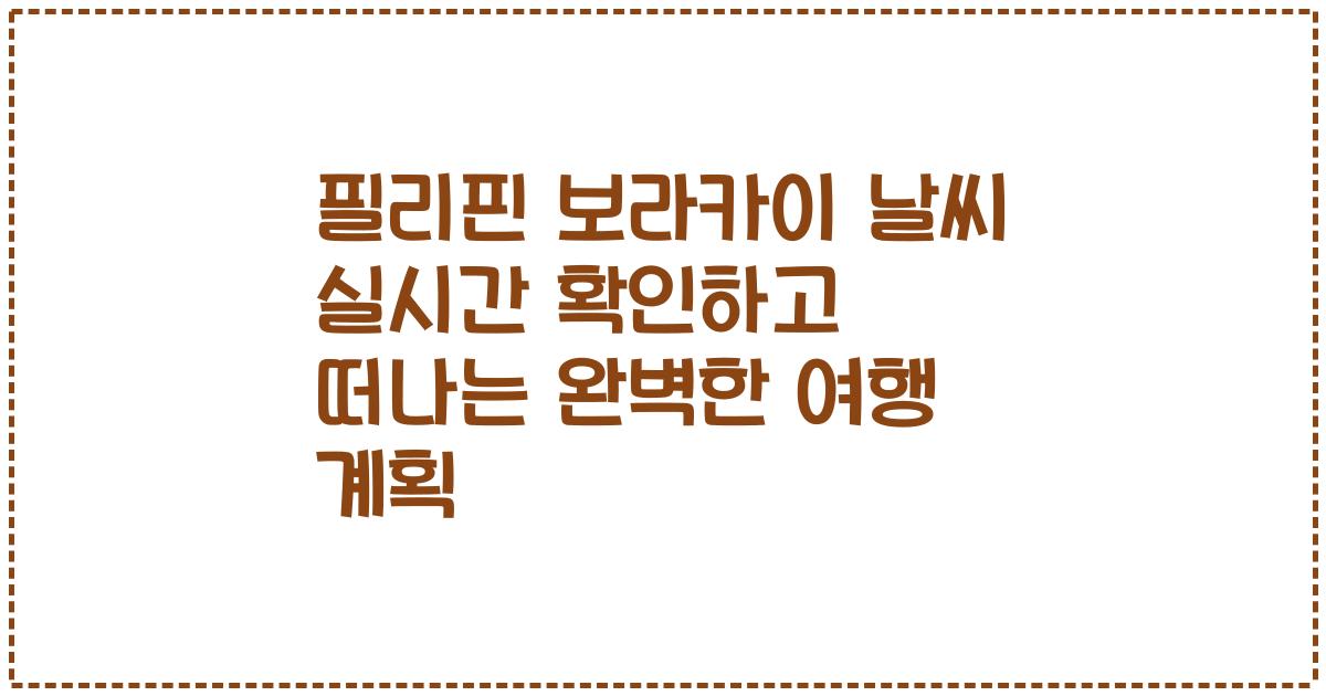 필리핀 보라카이 날씨 실시간 확인하고 떠나는 완벽한 여행 계획