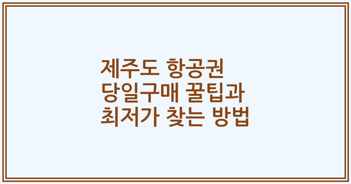 제주도 항공권 당일구매 꿀팁과 최저가 찾는 방법